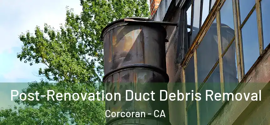  Post-Renovation Duct Debris Removal Corcoran - CA